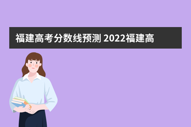福建高考分数线预测 2022福建高考录取分数线一览表